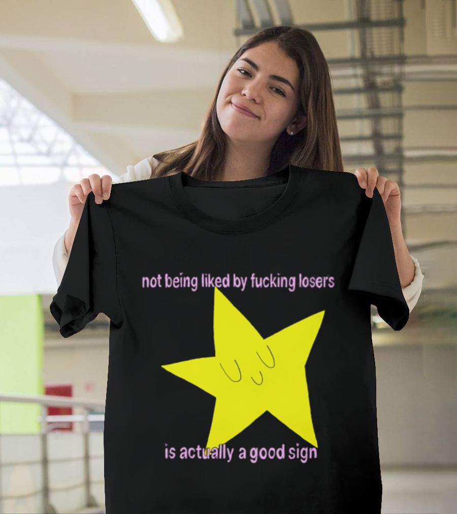 Not Being Liked By Fucking Losers Is Actually A Good Sign Star T-Shirt