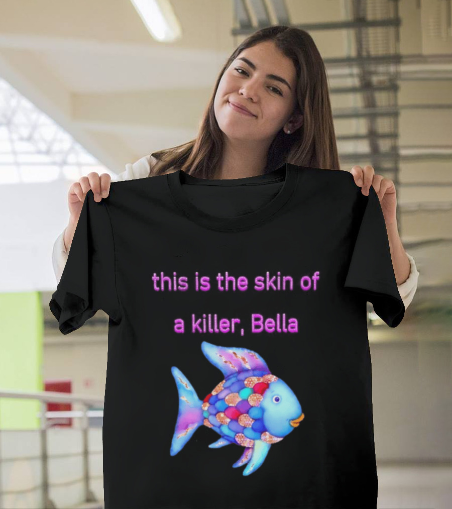 This Is The Skin Of A Killer Bella Rainbow Fish T-Shirt