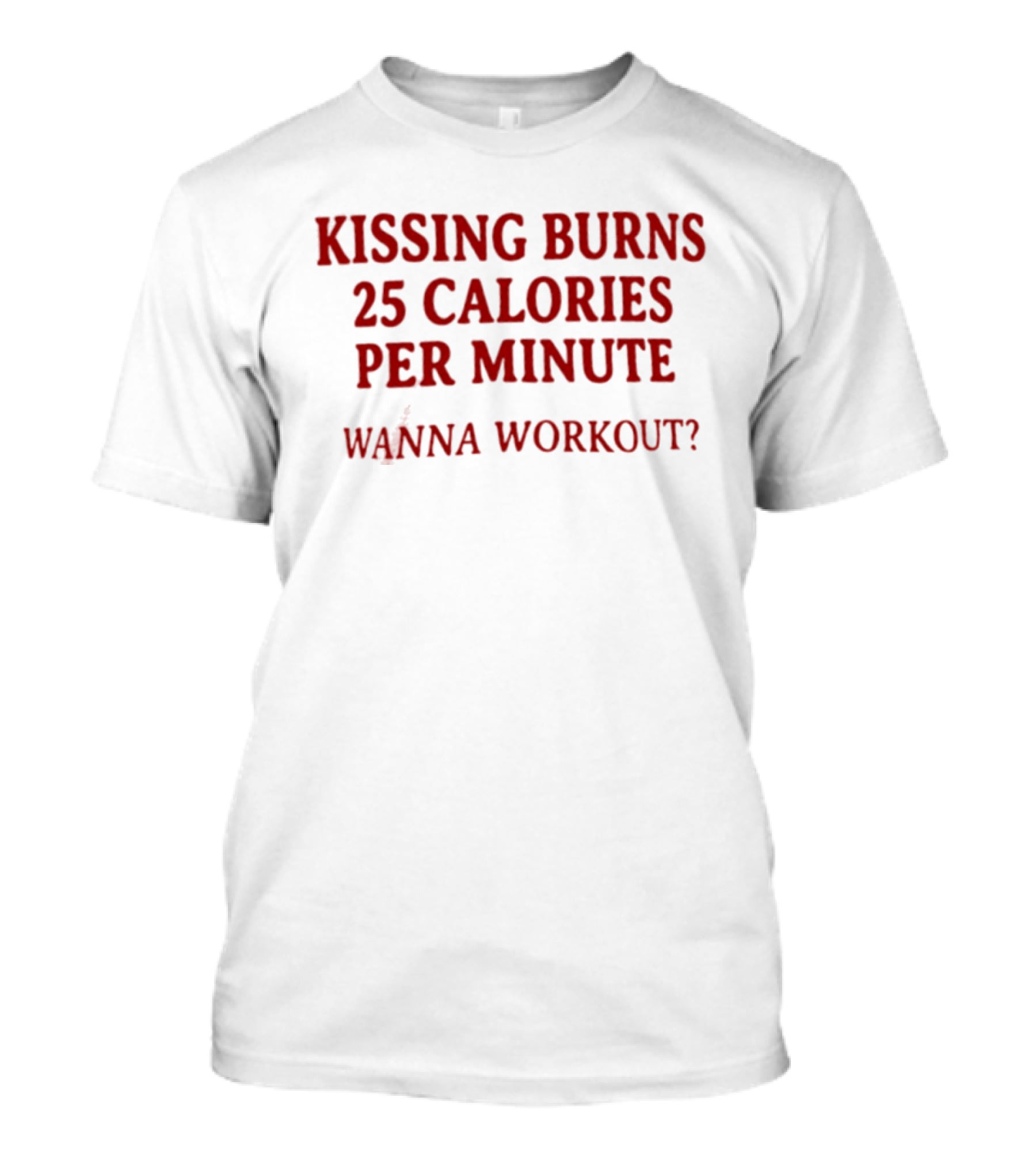Kissing Burns 25 Calories Per Minute Wanna Workout T-Shirt