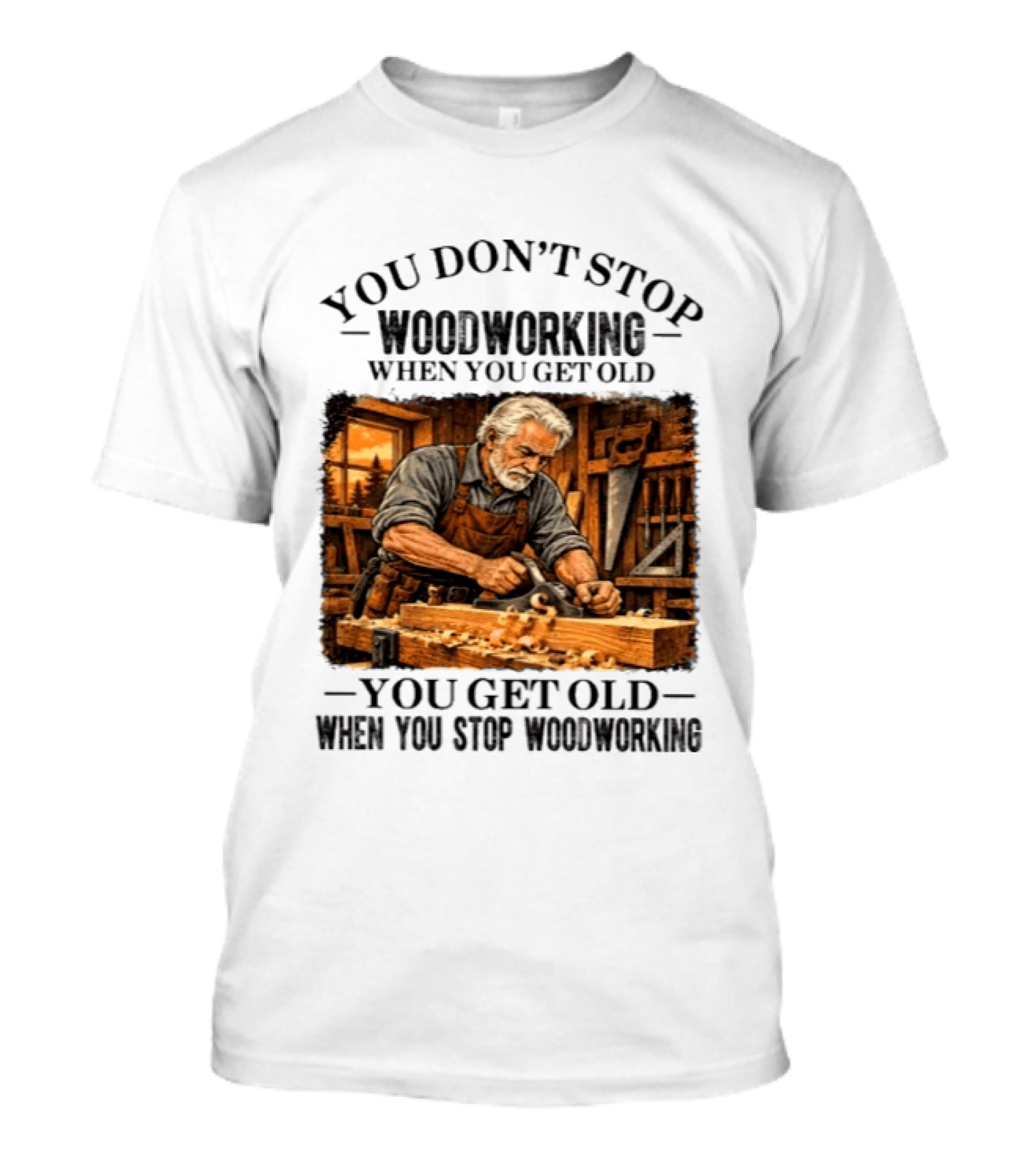 You Don't Stop Woodworking When You Get Old You Get Old When You Stop Woodworking T-Shirt
