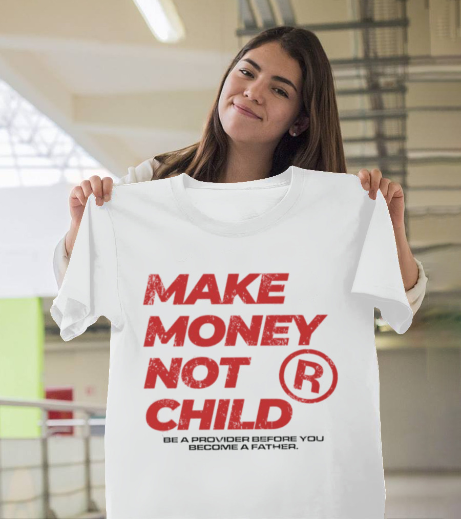 Make Money Not Child Be A Provider Before You Become A Father T-Shirt