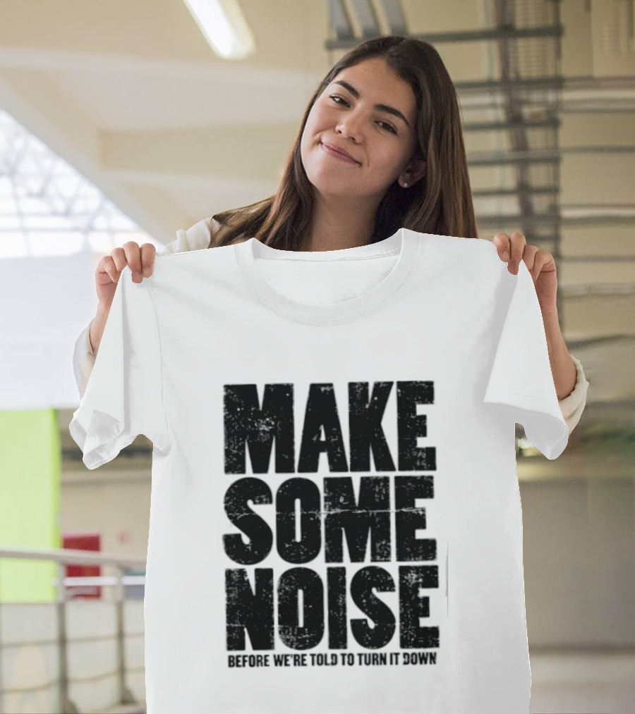 Make Some Noise Before We're Told To Turn It Down T-Shirt