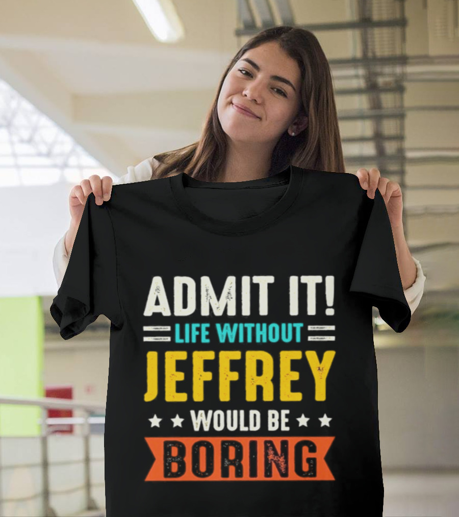 Admit It Life Without Jeffrey Would Be Boring T-Shirt