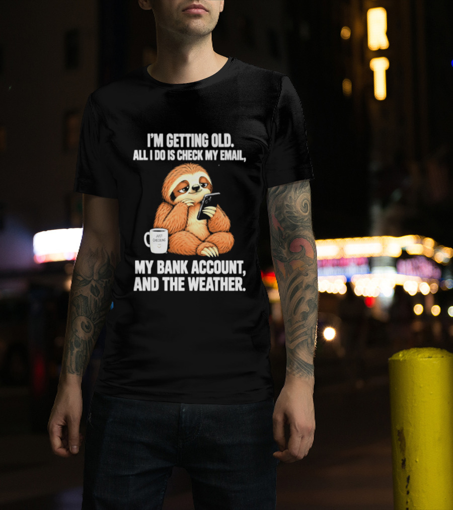 I'm Getting Old Sloth All I Do Is Check My Email My Bank Account And The Weather T-Shirt