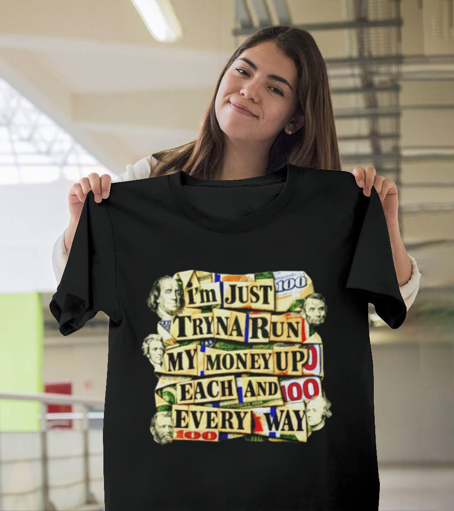 I'm Just Tryna Run My Money Up Each And Every Way Cash Collage T-Shirt