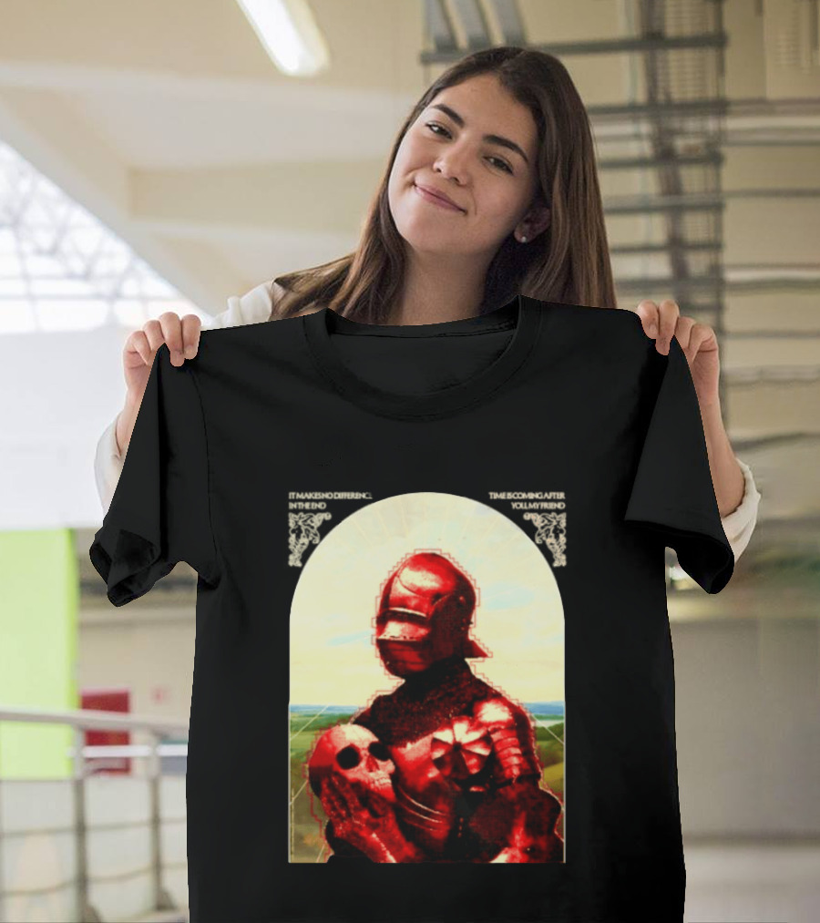 It Makes No Difference In The End Time Is Coming After You My Friend Red Knight With Skull T-Shirt