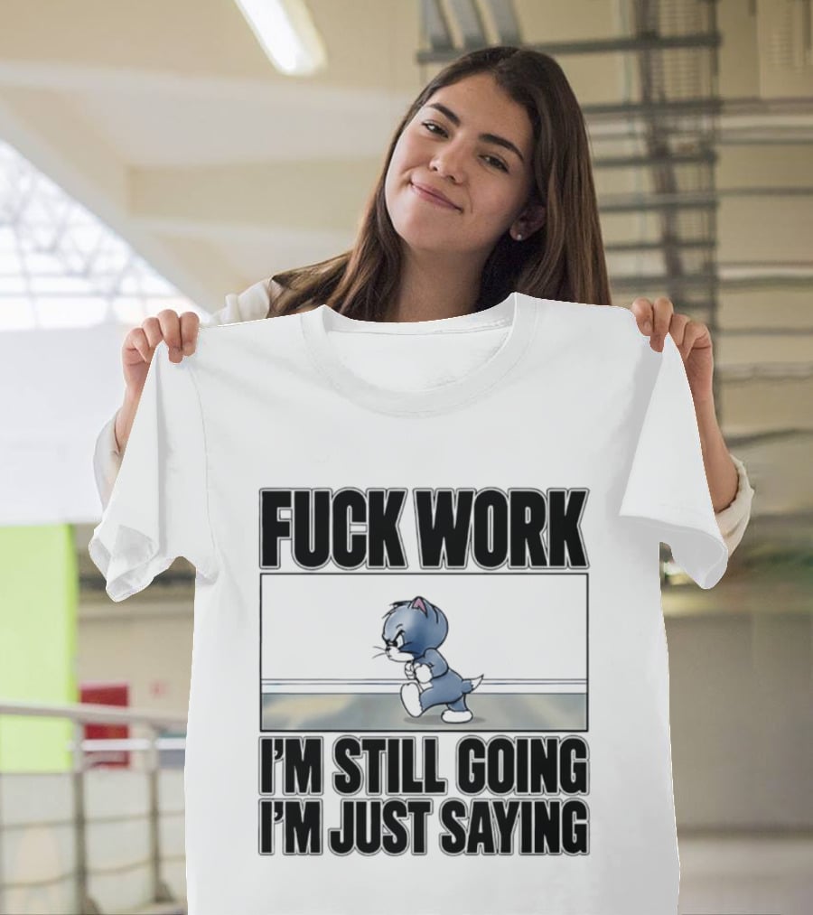 Fuck Work Tom Cat I'm Still Going I'm Just Saying T-Shirt