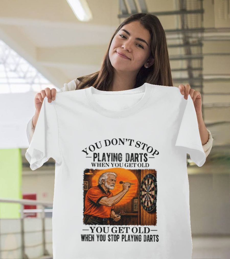 You Don't Stop Playing Darts When You Get Old You Get Old When You Stop Playing Darts T-Shirt