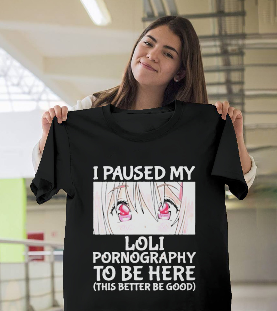 I Paused My Loli Pornography To Be Here T-Shirt
