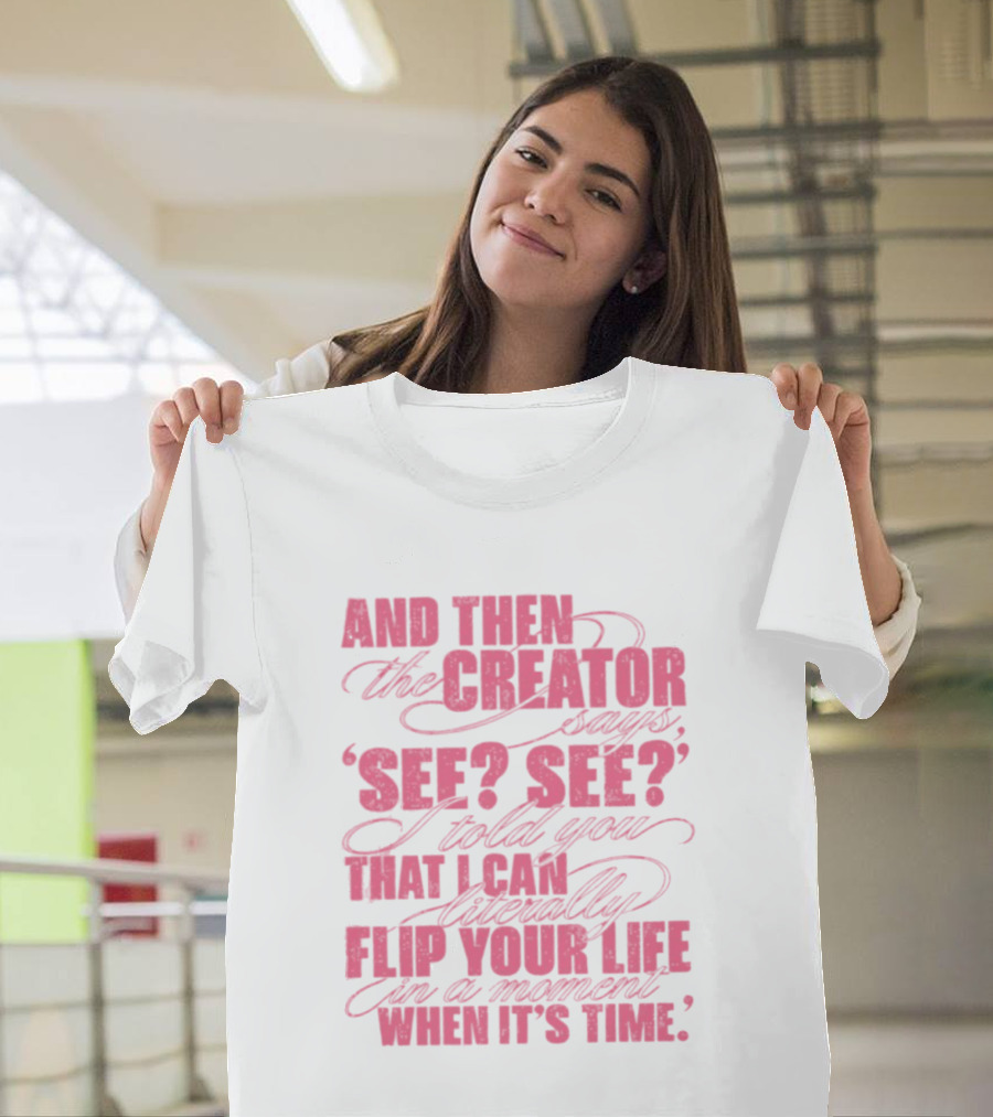 And Then The Creator Says See See I Told You That I Can Literally Flip Your Life In A Moment When It's Time T-Shirt