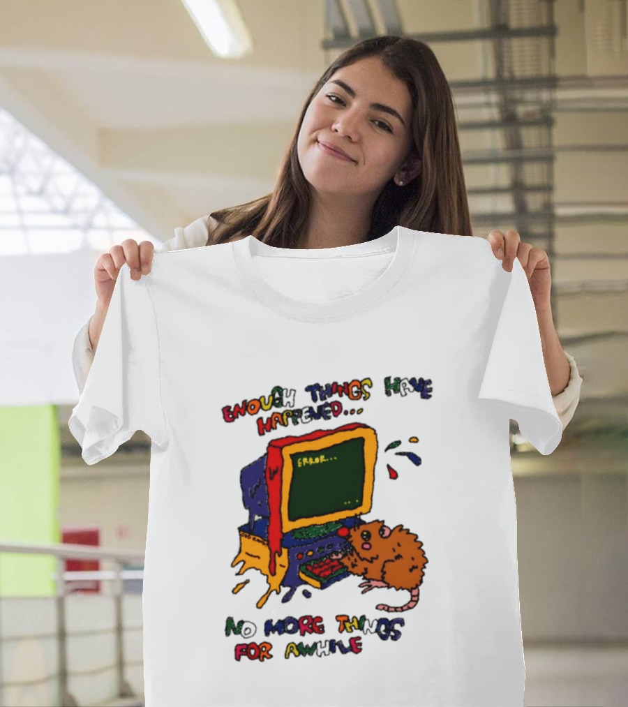 Enough Things Have Happened Error No More Things For Awhile T-Shirt