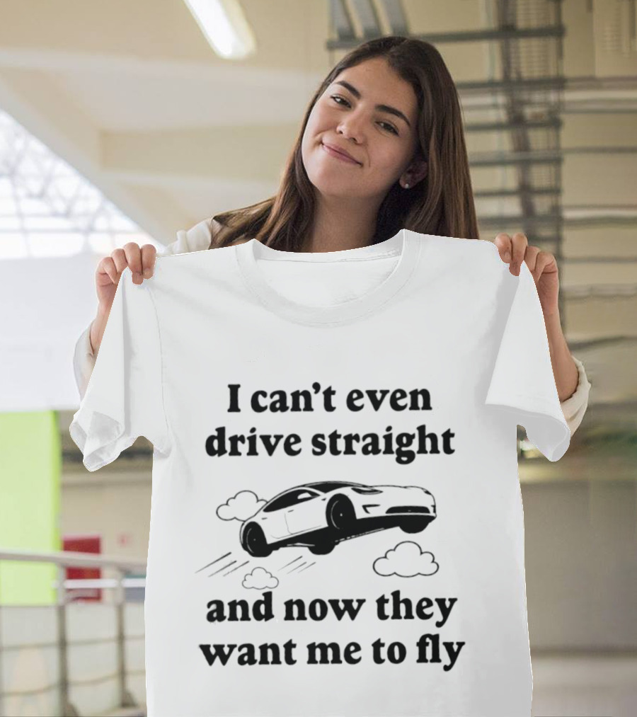 I Can't Even Drive Straight Car Flying Joke Now They Want Me To Fly T-Shirt