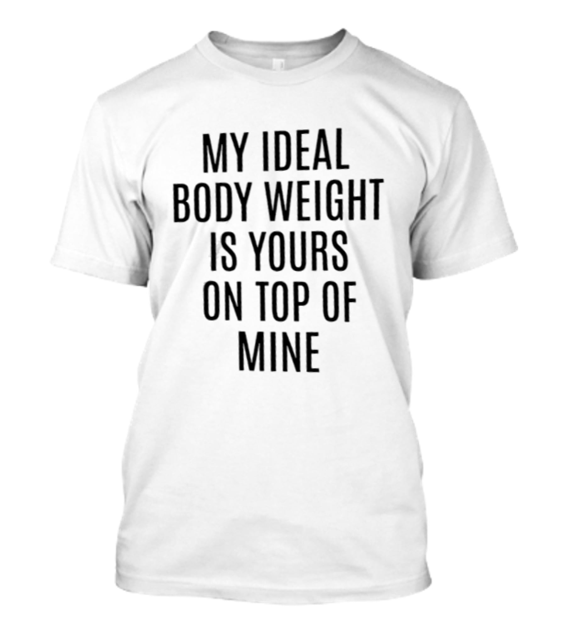 My Ideal Body Weight Is Yours On Top Of Mine Romantic Humor T-Shirt