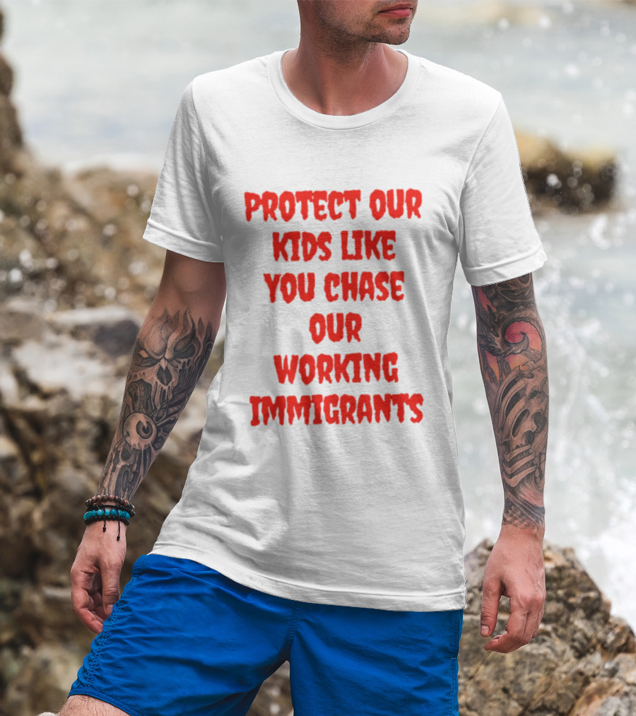 Protect Our Kids Like You Chase Our Working Immigrants T-Shirt
