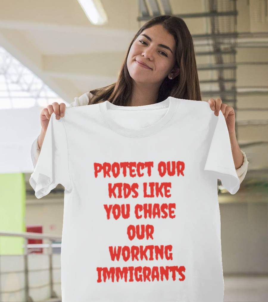 Protect Our Kids Like You Chase Our Working Immigrants T-Shirt