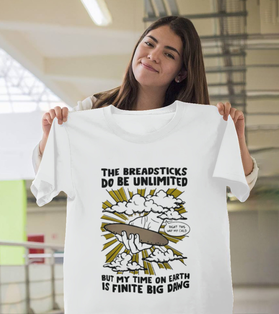 The Breadsticks Do Be Unlimited But My Time On Earth Is Finite Big Dawg What The Heck My Guy T-Shirt