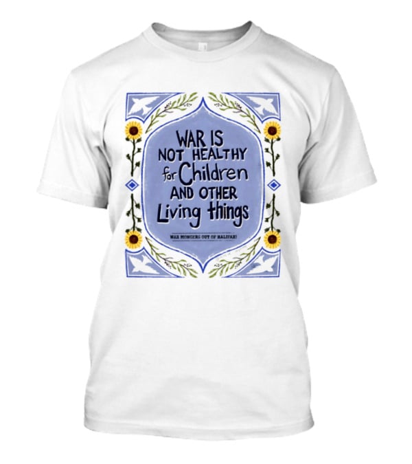 War Is Not Healthy For Children And Other Living Things War Mongers Out Of Halifax Sunflowers T-Shirt