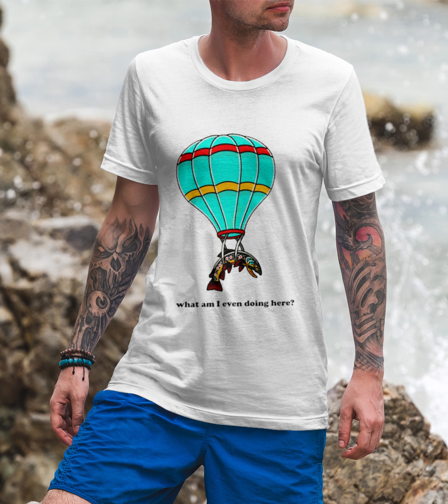 What Am I Even Doing Here Hot Air Balloon Trout T-Shirt