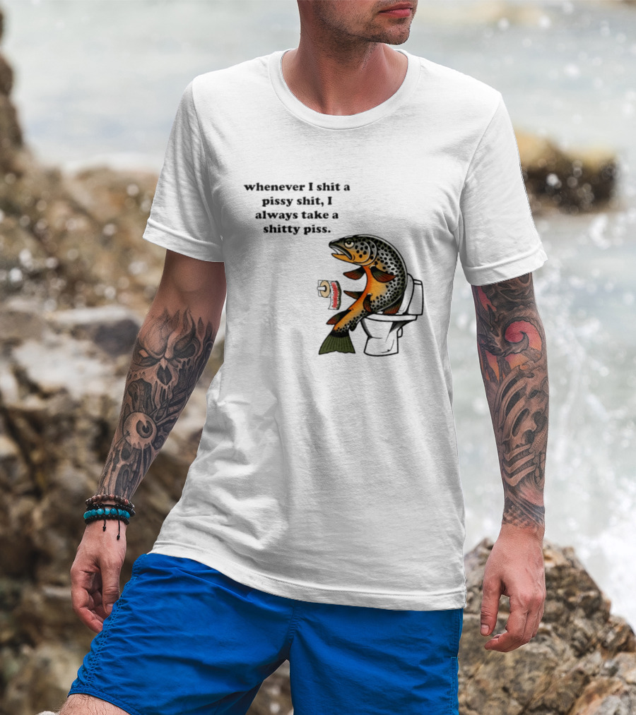Whenever I Shit A Pissy Shit I Always Take A Shitty Piss Fish Toilet Humor Brown Trout T-Shirt