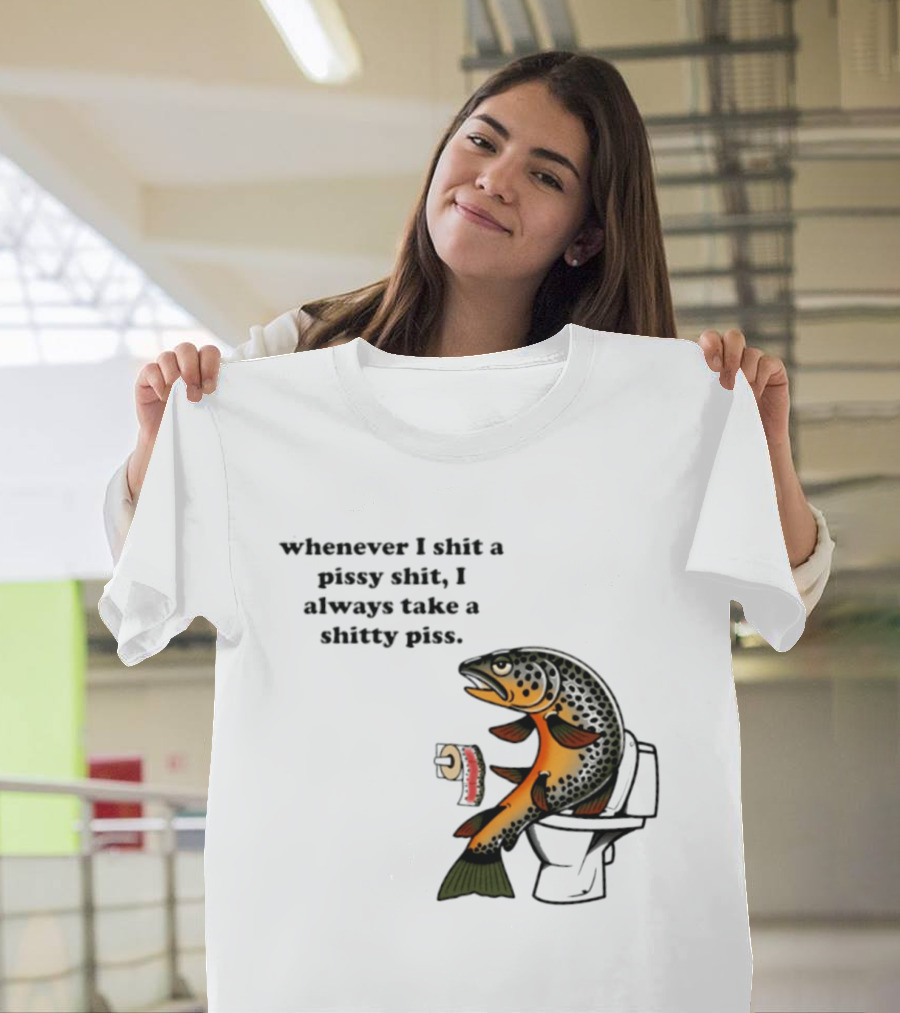 Whenever I Shit A Pissy Shit I Always Take A Shitty Piss Fish Toilet Humor Brown Trout T-Shirt