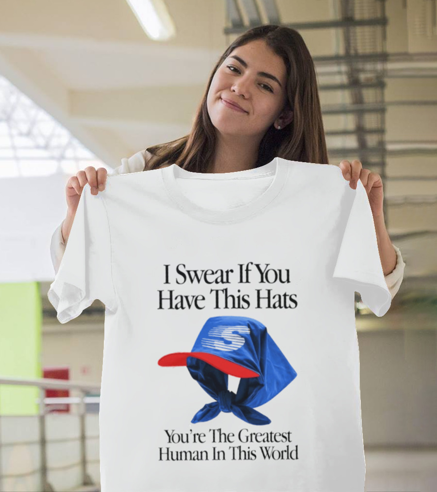 I Swear If You Have This Hats You're The Greatest Human In This World T-Shirt