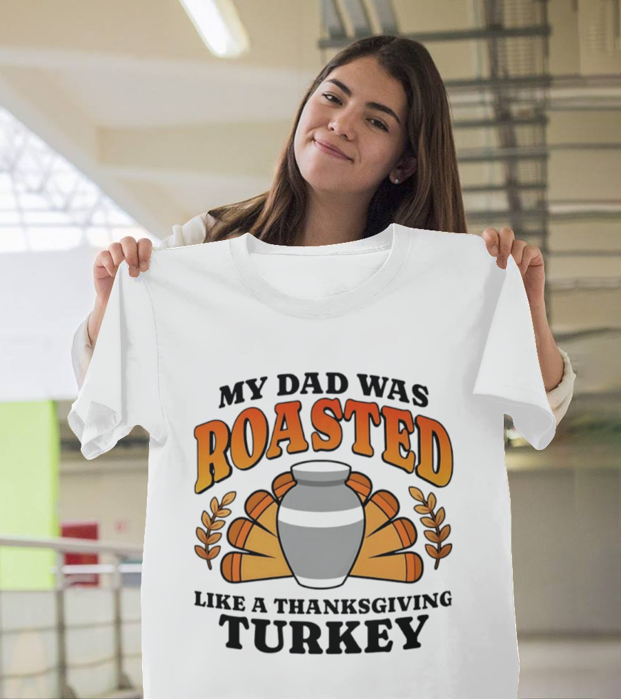 My Dad Was Roasted Like A Thanksgiving Turkey T-Shirt