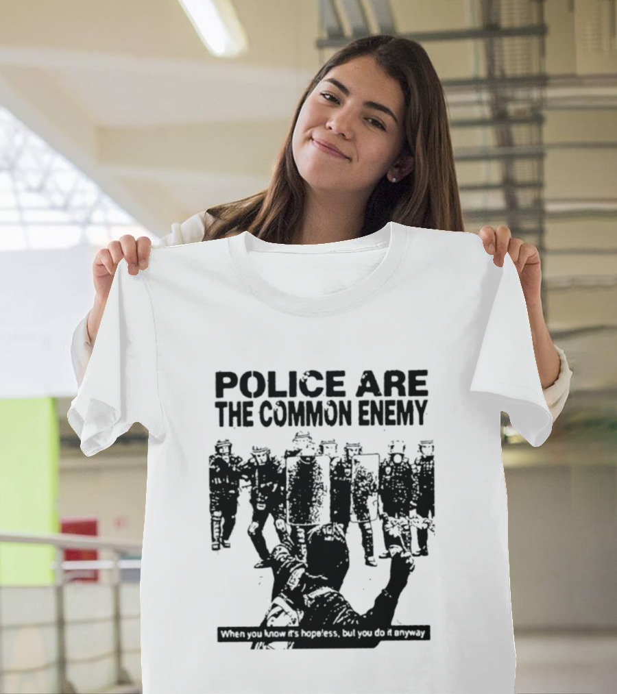 Police Are The Common Enemy When You Know It Is Hopeless But You Do It Anyway T-Shirt