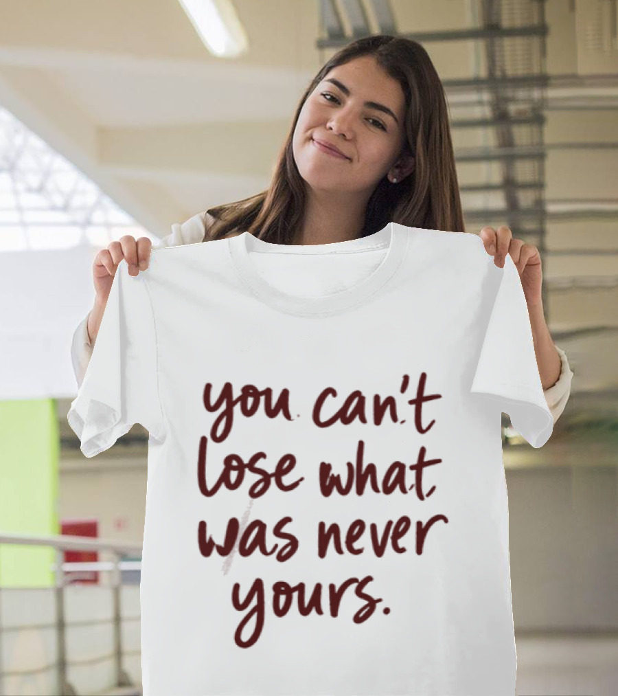 You Can't Lose What Was Never Yours Bold Confidence Phrase T-Shirt