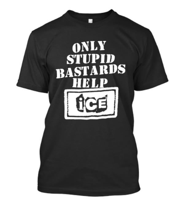 Only Stupid Bastards Help ICE Immigration T-Shirt