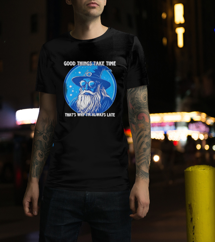Good Things Take Time That's Why I'm Always Late Wizard T-Shirt