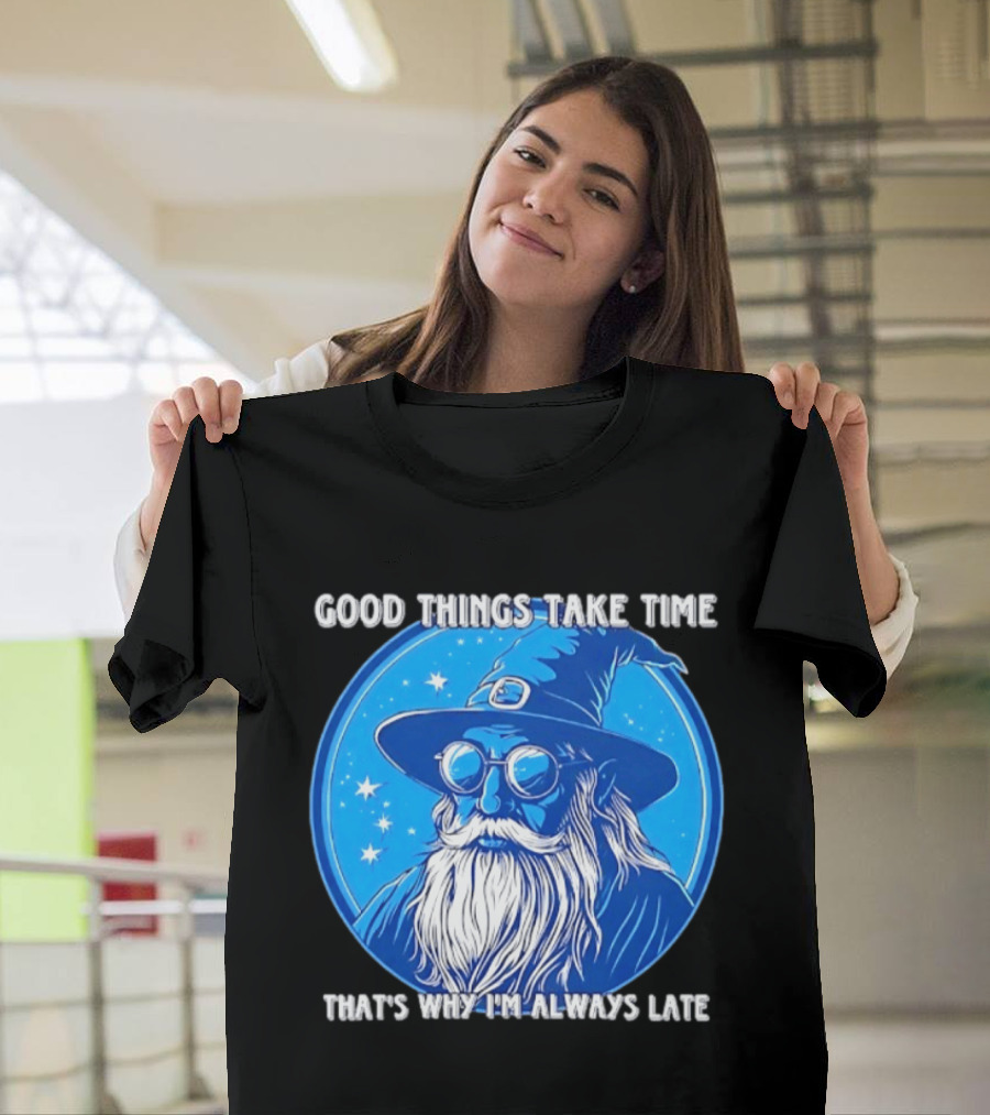 Good Things Take Time That's Why I'm Always Late Wizard T-Shirt