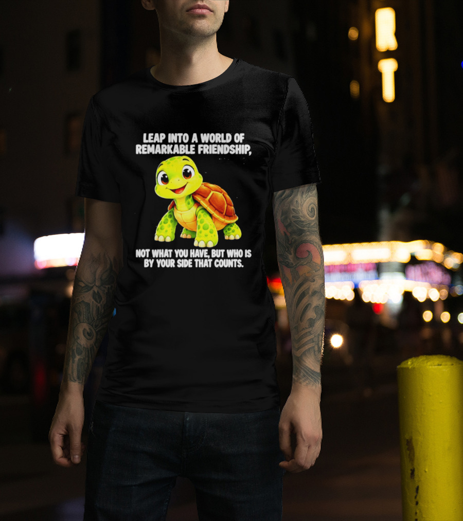 Leap Into A World Of Remarkable Friendship Cute Cartoon Turtle Not What You Have But Who Is By Your Side T-Shirt