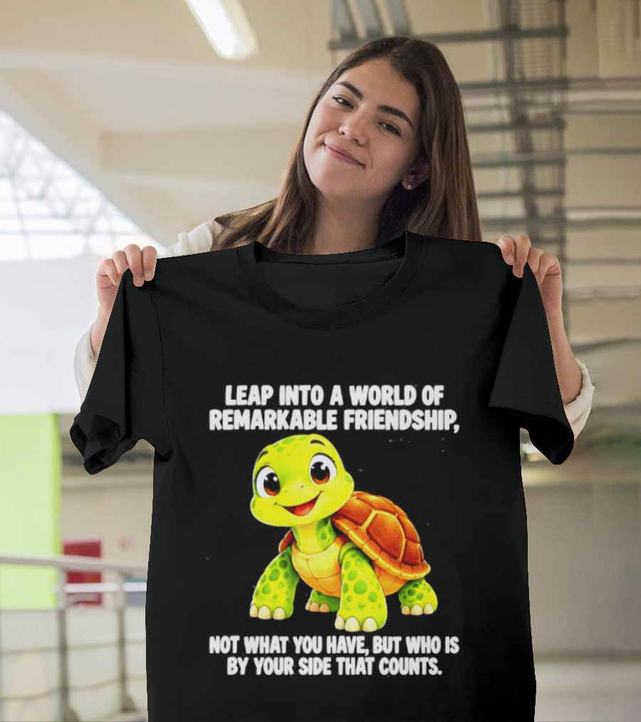 Leap Into A World Of Remarkable Friendship Cute Cartoon Turtle Not What You Have But Who Is By Your Side T-Shirt
