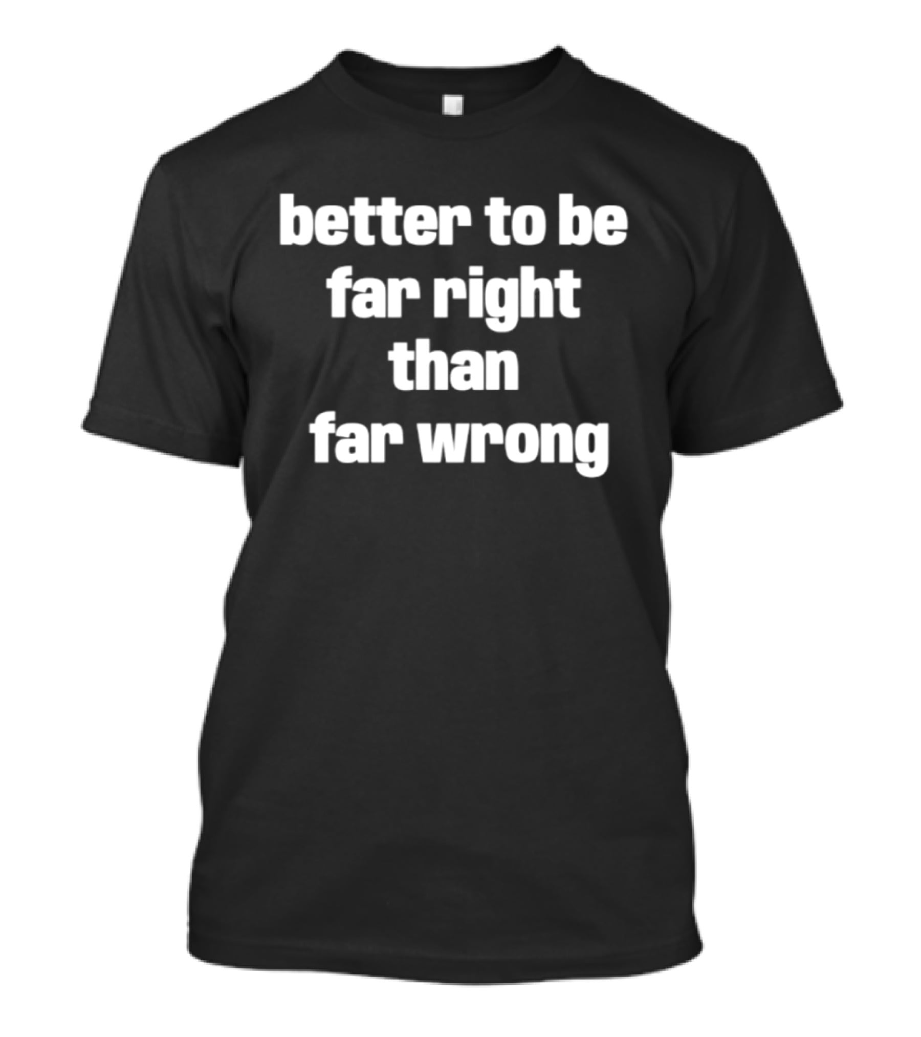 Better To Be Far Right Than Far Wrong T-Shirt