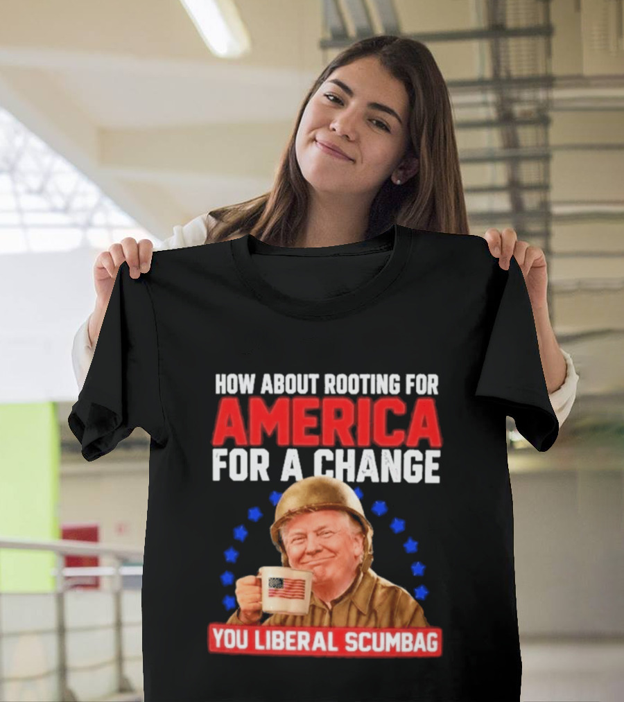 How About Rooting For America For A Change You Liberal Scumbag Patriotic Coffee Soldier T-Shirt