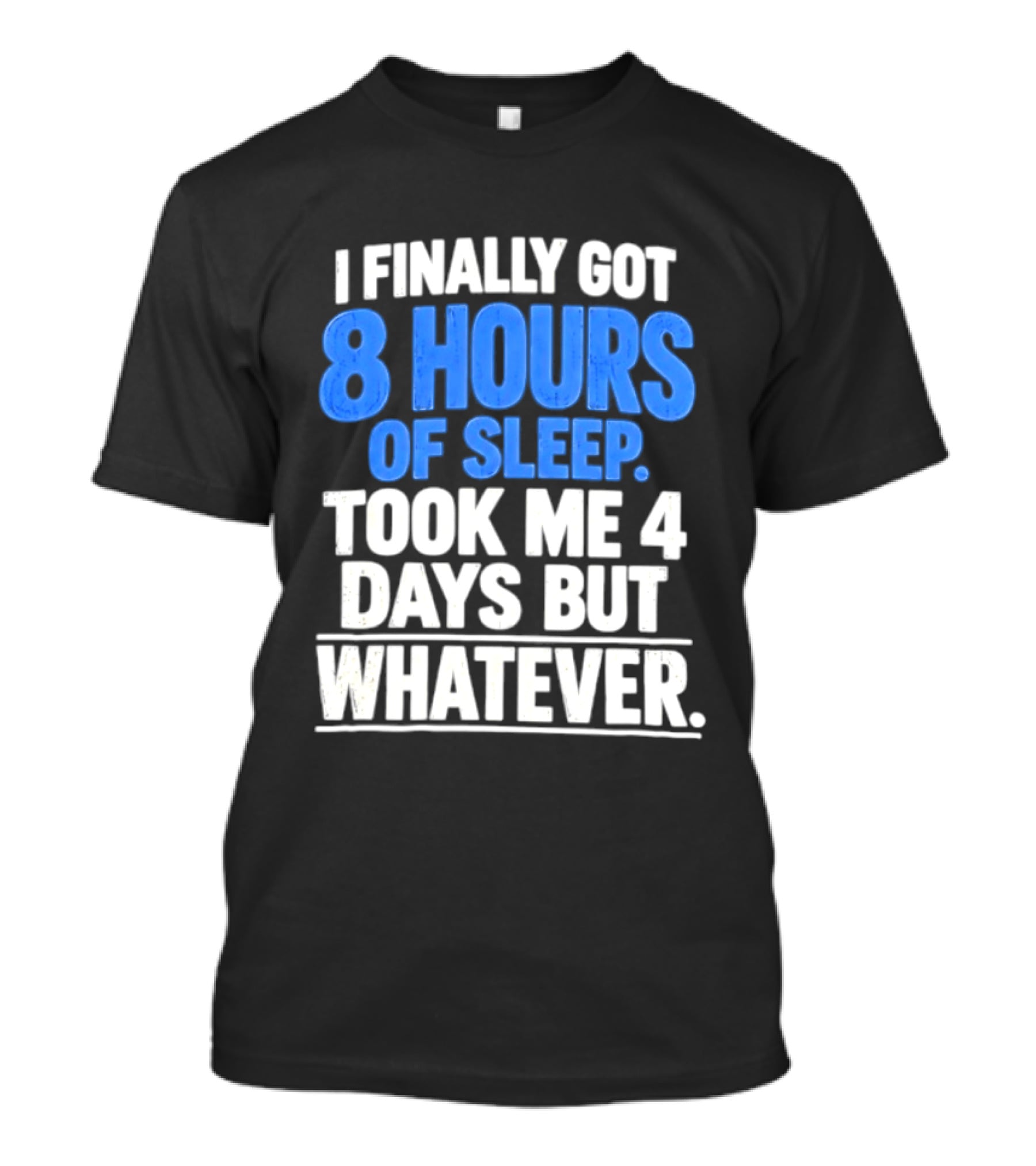 I Finally Got 8 Hours Of Sleep Took Me 4 Days But Whatever T-Shirt