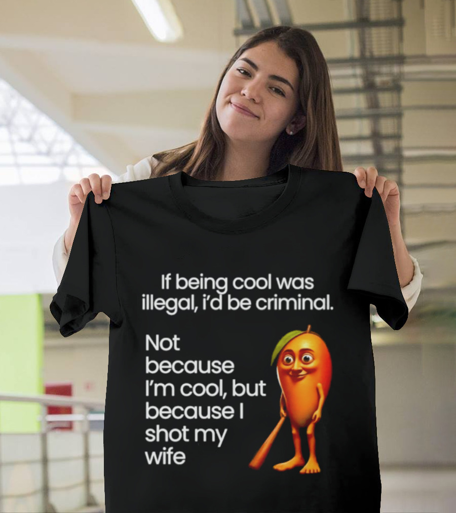 If Being Cool Was Illegal I'd Be Criminal Mango Shot My Wife T-Shirt