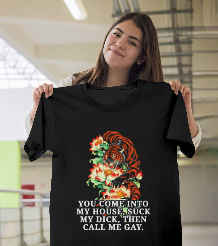 Tiger You Come Into My House Suck My Dick Then Call Me Gay Fiery Floral T-Shirt