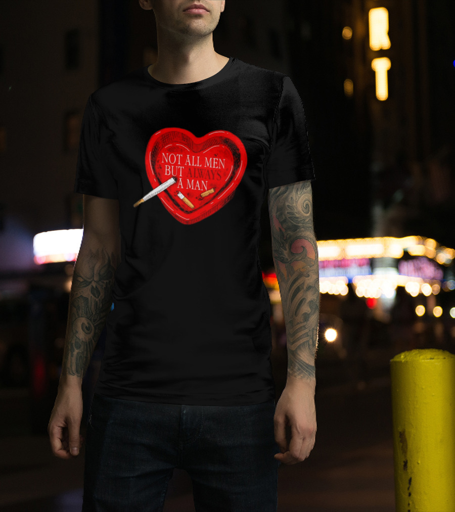 Heart Not All Men But Always A Man Smoking Feminist T-Shirt