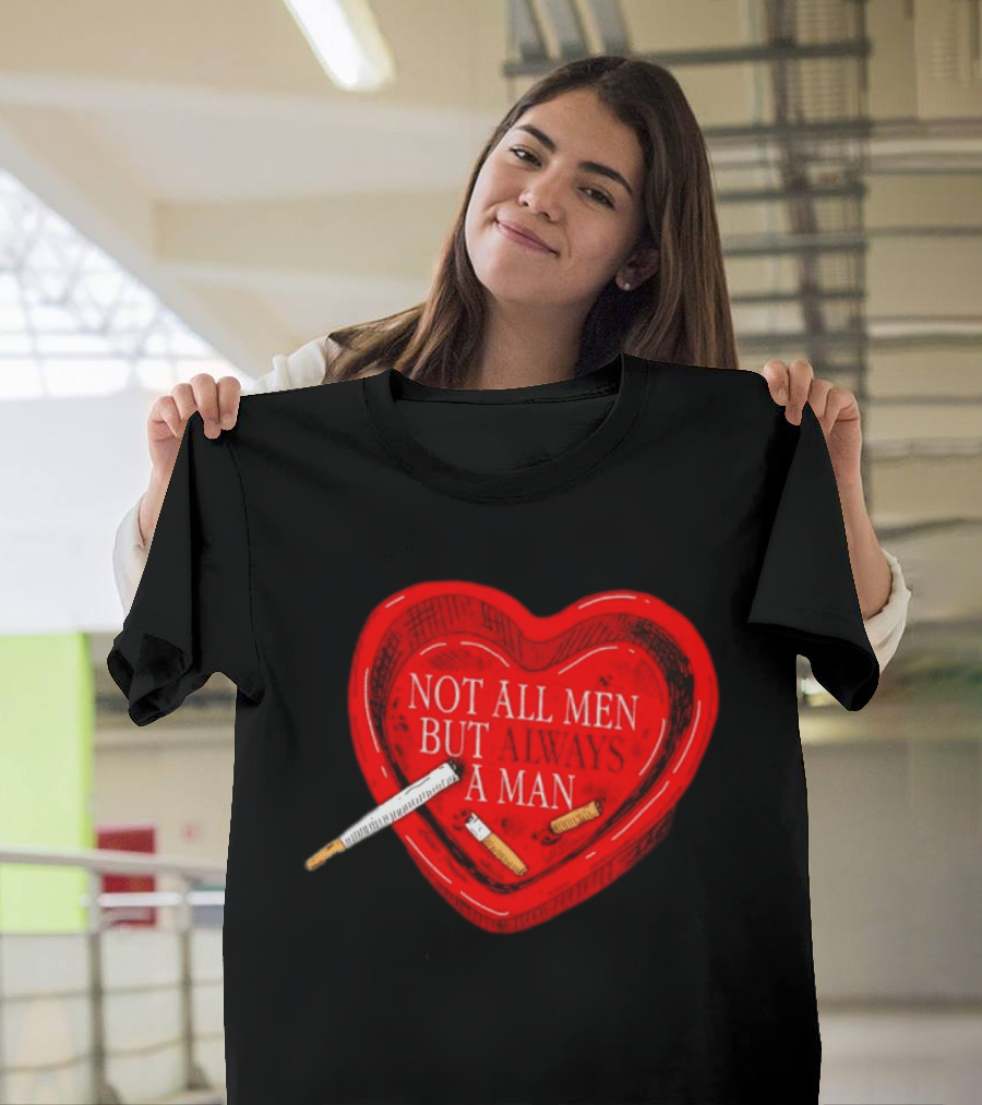 Heart Not All Men But Always A Man Smoking Feminist T-Shirt