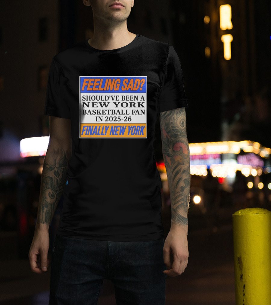 Feeling Sad Should've Been A New York Basketball Fan 2025 26 Finally New York T-Shirt