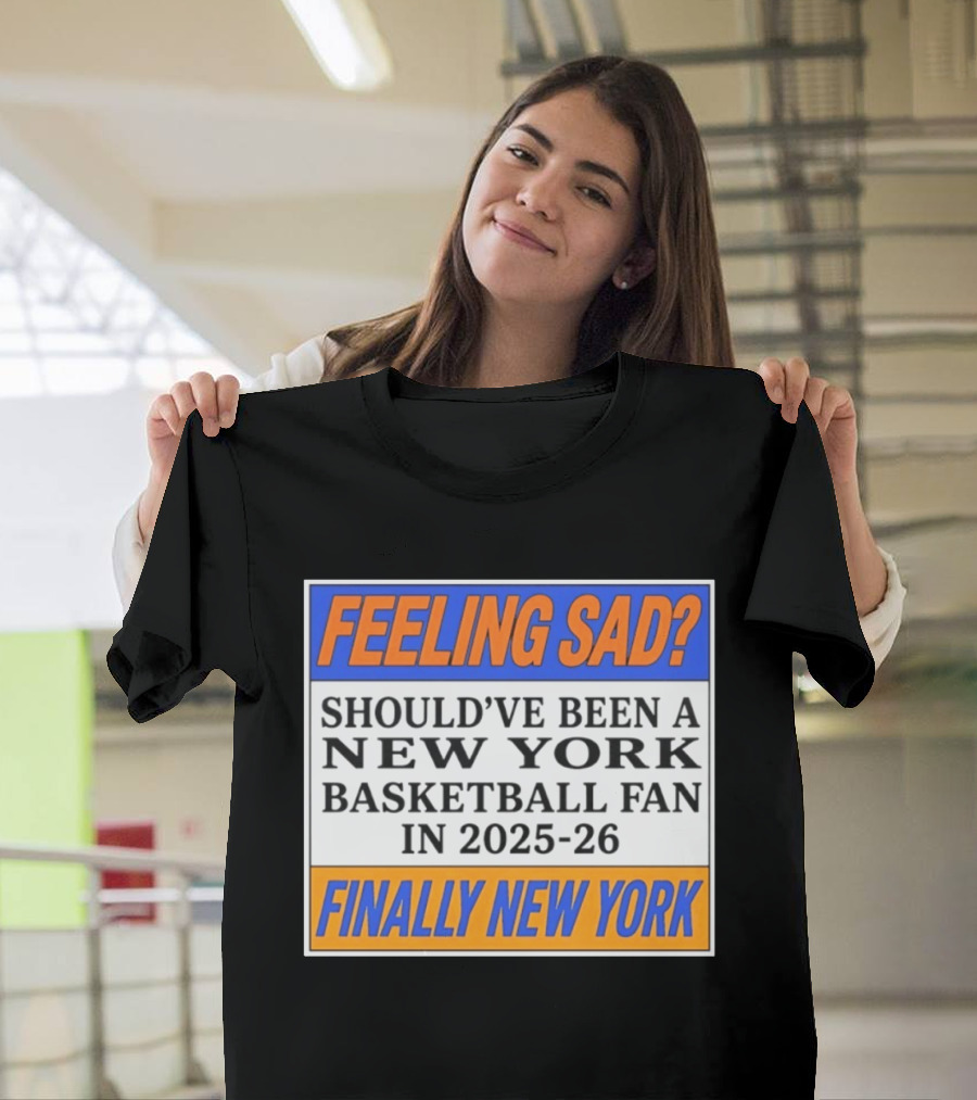 Feeling Sad Should've Been A New York Basketball Fan 2025 26 Finally New York T-Shirt