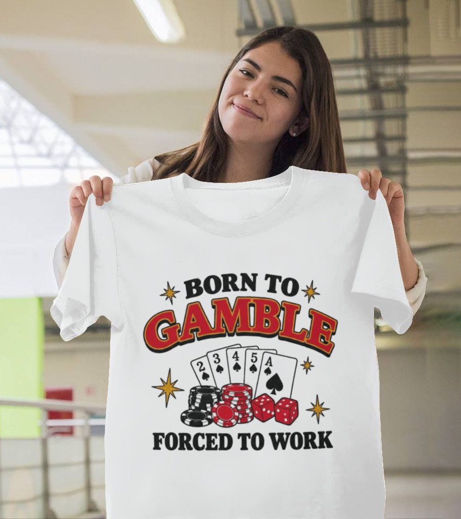 Born To Gamble Forced To Work Casino Poker Playing Cards Dice Chips T-Shirt