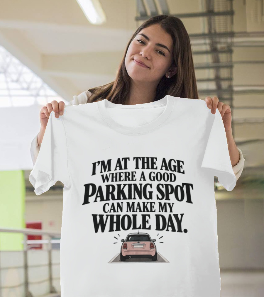 I'm At The Age Where A Good Parking Spot Can Make My Whole Day Funny Car T-Shirt
