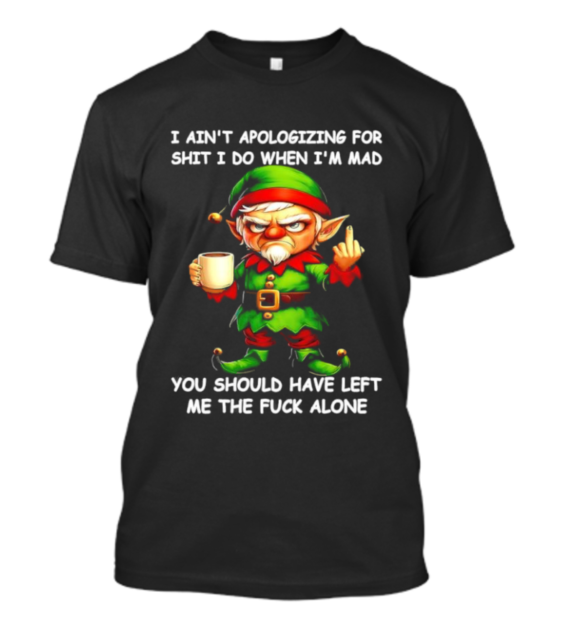Elf Ain’t Apologizing For Shit I Do When I’m Mad You Should Have Left Me Alone T-Shirt