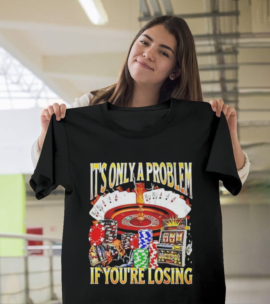 It's Only A Problem If You're Losing Casino Jackpot Roulette Cards Poker Chips T-Shirt