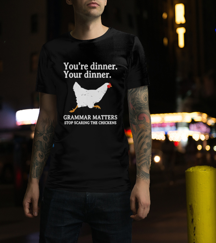 You're Dinner Your Dinner Grammar Matters Stop Scaring The Chickens T-Shirt