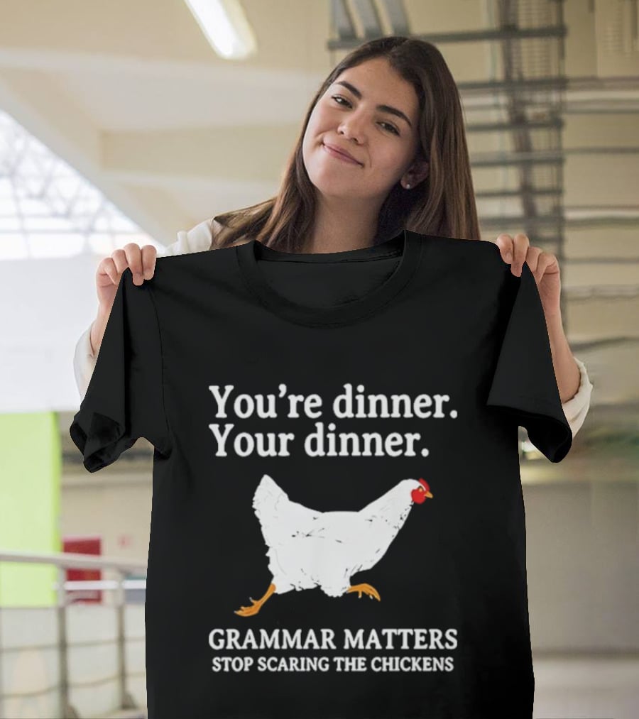 You're Dinner Your Dinner Grammar Matters Stop Scaring The Chickens T-Shirt