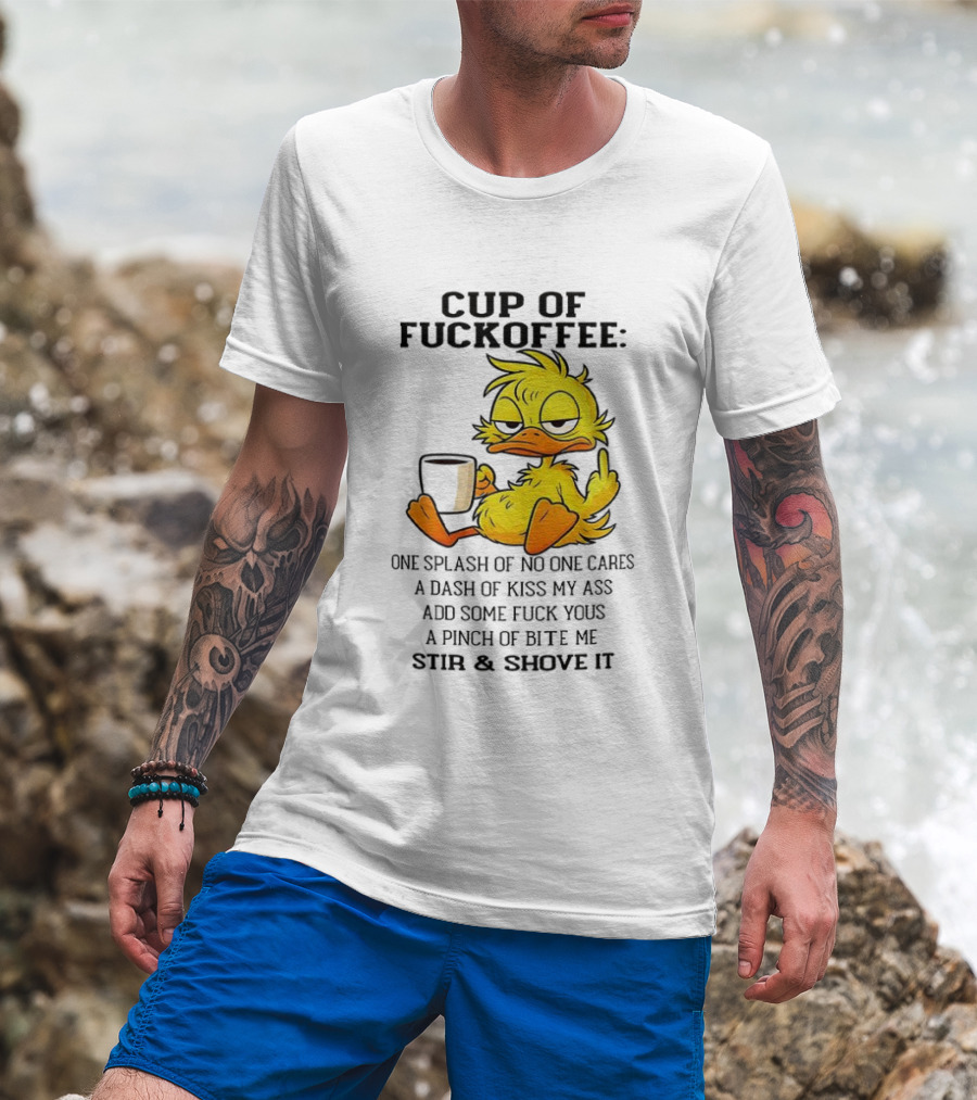 Cup Of Fuckoffee Duck One Splash Of No One Cares Dash Of Kiss My Ass Add Some T-Shirt