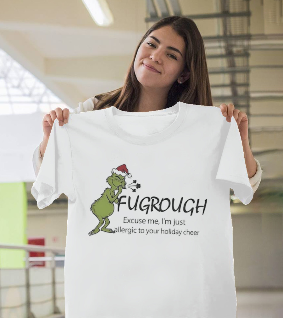 Grinch Fugrough Excuse Me I’m Just Allergic To Your Holiday Cheer T-Shirt
